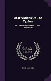 Observations on the Typhus: Or, Low Contagious Fever, ... by D. Campbell, M.D (Hardcover)