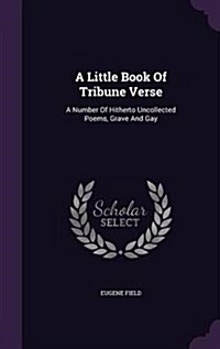 A Little Book of Tribune Verse: A Number of Hitherto Uncollected Poems, Grave and Gay (Hardcover)