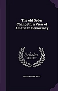 The Old Order Changeth; A View of American Democracy (Hardcover)