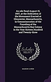 An Ode Read August 15, 1907, at the Dedication of the Monument Erected at Gloucester, Massachusetts, in Commemoration of the Founding of the Massachus (Hardcover)