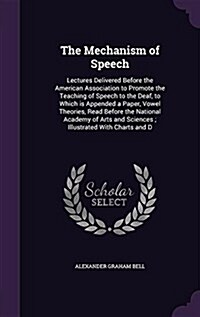 The Mechanism of Speech: Lectures Delivered Before the American Association to Promote the Teaching of Speech to the Deaf, to Which Is Appended (Hardcover)