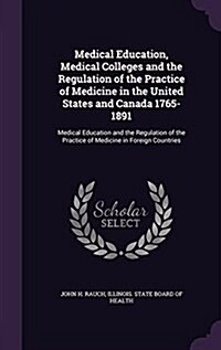 Medical Education, Medical Colleges and the Regulation of the Practice of Medicine in the United States and Canada 1765-1891: Medical Education and th (Hardcover)