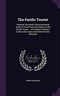 The Pacific Tourist: Williams Illustrated Transcontinental Guide of Travel from the Atlantic to the Pacific Ocean ... a Complete Traveler (Hardcover)