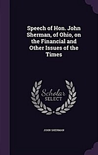 Speech of Hon. John Sherman, of Ohio, on the Financial and Other Issues of the Times (Hardcover)