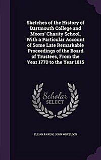 Sketches of the History of Dartmouth College and Moors Charity School, with a Particular Account of Some Late Remarkable Proceedings of the Board of (Hardcover)