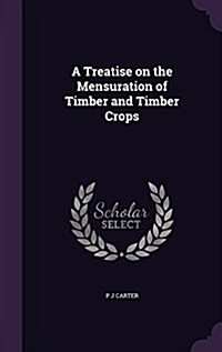 A Treatise on the Mensuration of Timber and Timber Crops (Hardcover)