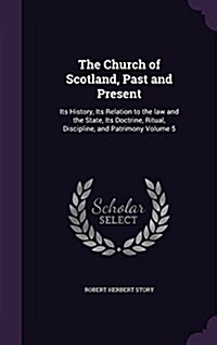 The Church of Scotland, Past and Present: Its History, Its Relation to the Law and the State, Its Doctrine, Ritual, Discipline, and Patrimony Volume 5 (Hardcover)