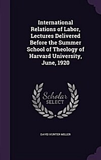 International Relations of Labor, Lectures Delivered Before the Summer School of Theology of Harvard University, June, 1920 (Hardcover)