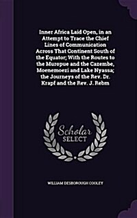 Inner Africa Laid Open, in an Attempt to Trace the Chief Lines of Communication Across That Continent South of the Equator; With the Routes to the Mur (Hardcover)