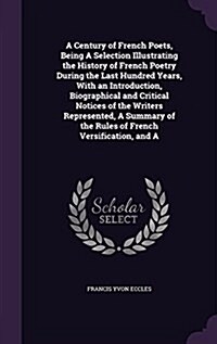 A Century of French Poets, Being a Selection Illustrating the History of French Poetry During the Last Hundred Years, with an Introduction, Biographic (Hardcover)