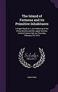 The Island of Formosa and Its Primitive Inhabitants: A Paper Read at a Joint Meeting of the China Society and the Japan Society, Held at Caxton Hall, (Hardcover)