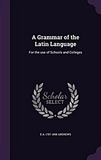 A Grammar of the Latin Language: For the Use of Schools and Colleges (Hardcover)