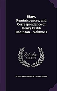 Diary, Reminiscences, and Correspondence of Henry Crabb Robinson .. Volume 1 (Hardcover)