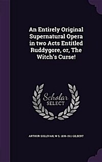 An Entirely Original Supernatural Opera in Two Acts Entitled Ruddygore, Or, the Witchs Curse! (Hardcover)