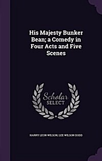 His Majesty Bunker Bean; A Comedy in Four Acts and Five Scenes (Hardcover)