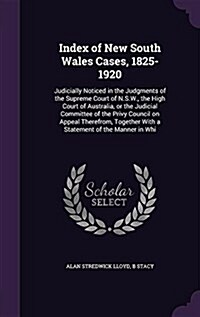 Index of New South Wales Cases, 1825-1920: Judicially Noticed in the Judgments of the Supreme Court of N.S.W., the High Court of Australia, or the Jud (Hardcover)