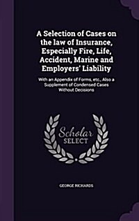 A Selection of Cases on the Law of Insurance, Especially Fire, Life, Accident, Marine and Employers Liability: With an Appendix of Forms, Etc., Also (Hardcover)