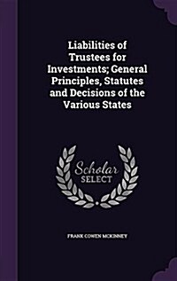Liabilities of Trustees for Investments; General Principles, Statutes and Decisions of the Various States (Hardcover)