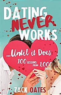 Dating Never Worksuntil It Does: 100 Lessons from 1,000 Dates (Paperback)