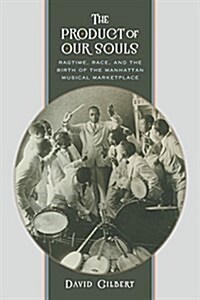 The Product of Our Souls: Ragtime, Race, and the Birth of the Manhattan Musical Marketplace (Paperback)