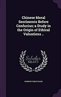 Chinese Moral Sentiments Before Confucius; A Study in the Origin of Ethical Valuations .. (Hardcover)