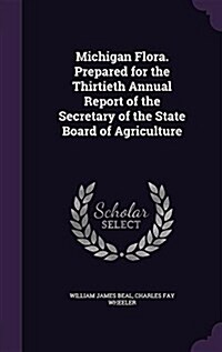 Michigan Flora. Prepared for the Thirtieth Annual Report of the Secretary of the State Board of Agriculture (Hardcover)