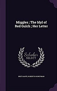 Miggles; The Idyl of Red Gulch; Her Letter (Hardcover)