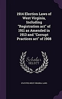 1914 Election Laws of West Virginia, Including Registration act of 1911 as Amended in 1913 and Corrupt Practices act of 1908 (Hardcover)