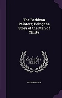 The Barbizon Painters; Being the Story of the Men of Thirty (Hardcover)