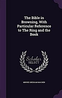 The Bible in Browning, with Particular Reference to the Ring and the Book (Hardcover)