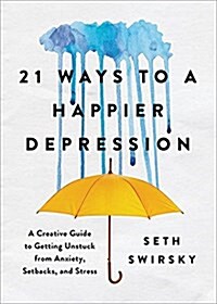 21 Ways to a Happier Depression: A Creative Guide to Getting Unstuck from Anxiety, Setbacks, and Stress (Hardcover)
