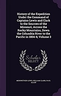 History of the Expedition Under the Command of Captains Lewis and Clark to the Sources of the Missouri, Across the Rocky Mountains, Down the Columbia (Hardcover)