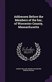 Addresses Before the Members of the Bar, of Worcester County, Massachusetts (Hardcover)