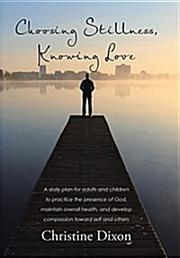 Choosing Stillness, Knowing Love: A Daily Plan for Adults and Children to Practice the Presence of God, Maintain Overall Health, and Develop Compassio (Hardcover)