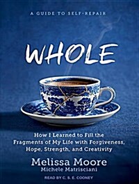Whole: How I Learned to Fill the Fragments of My Life with Forgiveness, Hope, Strength, and Creativity (Audio CD)