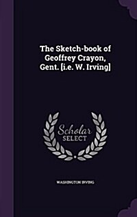 The Sketch-Book of Geoffrey Crayon, Gent. [I.E. W. Irving] (Hardcover)