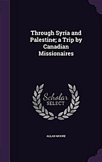 Through Syria and Palestine; A Trip by Canadian Missionaires (Hardcover)