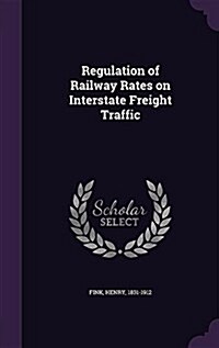 Regulation of Railway Rates on Interstate Freight Traffic (Hardcover)