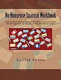 No Nonsense Spanish Workbook: Jam-Packed with Grammar Teaching and Activities from Beginner to Advanced Intermediate Levels (Paperback)
