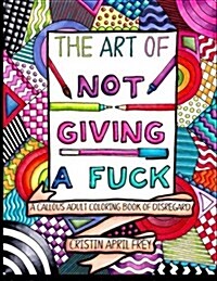 The Art of Not Giving a Fuck: A Callous Adult Coloring Book of Disregard (Paperback)