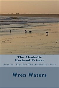 The Alcoholic Husband Primer: Survival Tips for the Alcoholics Wife (Paperback)