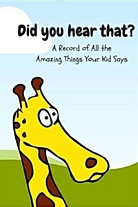 Did You Hear That?: A Record of All the Amazing Things Your Kid Says (Paperback)