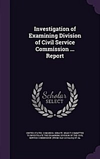 Investigation of Examining Division of Civil Service Commission ... Report (Hardcover)