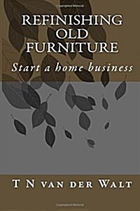 Refinishing Old Furniture: Start a Home Business (Paperback)