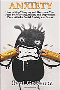 Anxiety: How to Stop Worrying and Overcome Your Fears by Relieving Anxiety and Depression, Panic Attacks, Social Anxiety and St (Paperback)