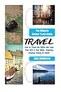 Travel: The Ultimate Budget Travel Guide on How to Travel the World with Less Than $30 a Day While Exploring Amazing Places on (Paperback)