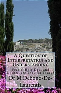 A Question of Interpretation and Understanding: Feasts, Holy Days and Kosher, Are They for Today? (Paperback)