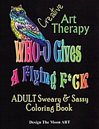 Who Gives a Flying F*ck Creative Art Therapy Adult Sweary & Sassy Coloring Book: 45 Pages of Hand Illustrated Creative Art Therapy (Paperback)