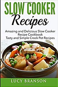Slow Cooker Recipes: Amazing and Delicious Slow Cooker Recipes Cookbook: Tasty and Simple Crock Pot Recipes (Paperback)