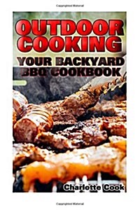 Outdoor Cooking: Your Backyard BBQ Cookbook: (Front-Porch Meal, Picnic, Tailgate) (Paperback)